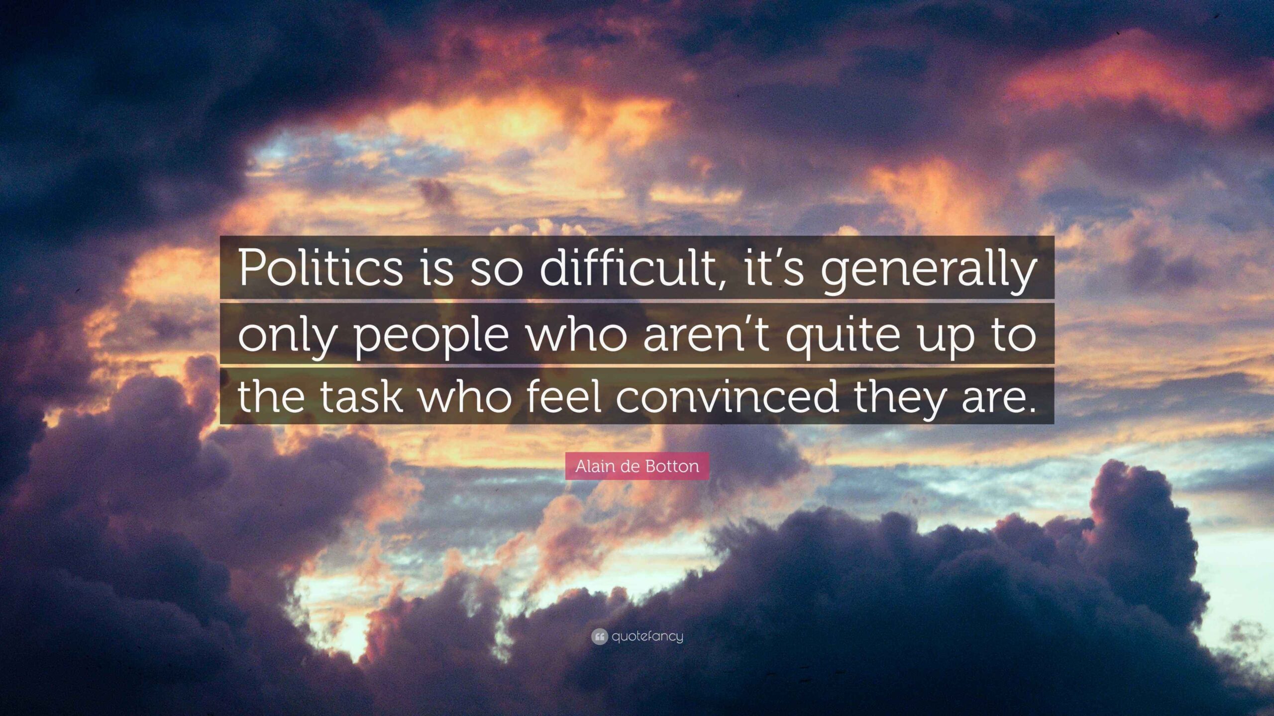 Alain De Botton Quote Politics Is So Difficult It s Generally Only People Who Aren t Quite