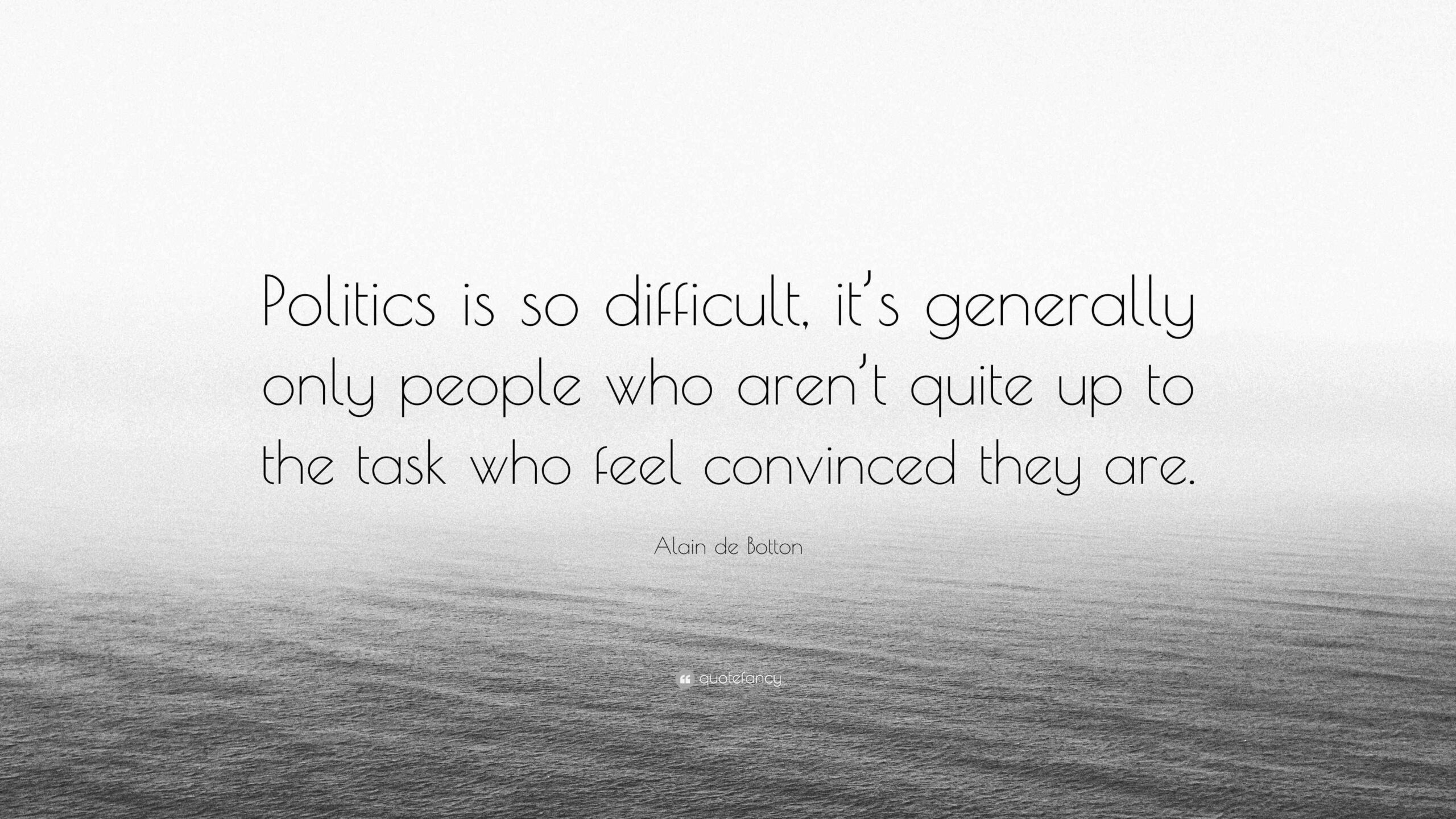 Alain De Botton Quote Politics Is So Difficult It s Generally Only People Who Aren t Quite