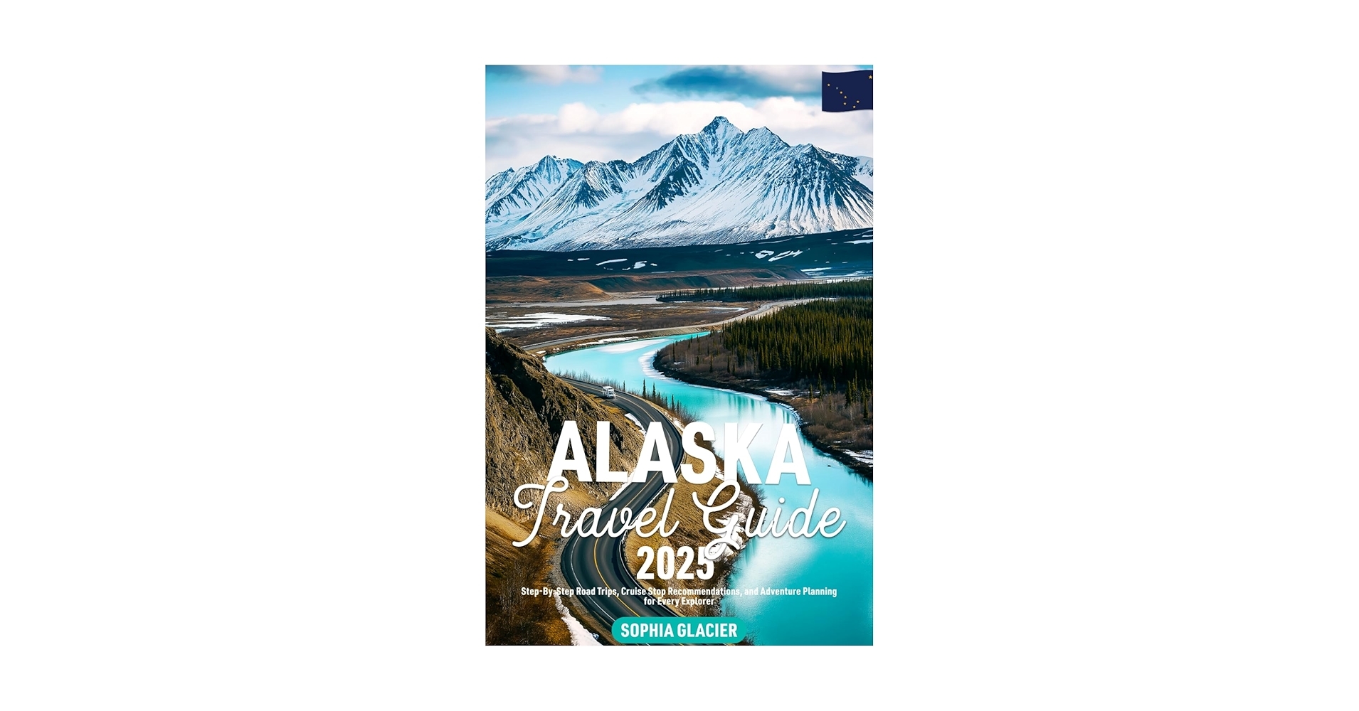Alaska Travel Guide 2025 Step By Step Road Trips Cruise Stop Recommendations And Adventure Planning For Every Explorer Glacier Sophia 9798315119876 Amazon Books