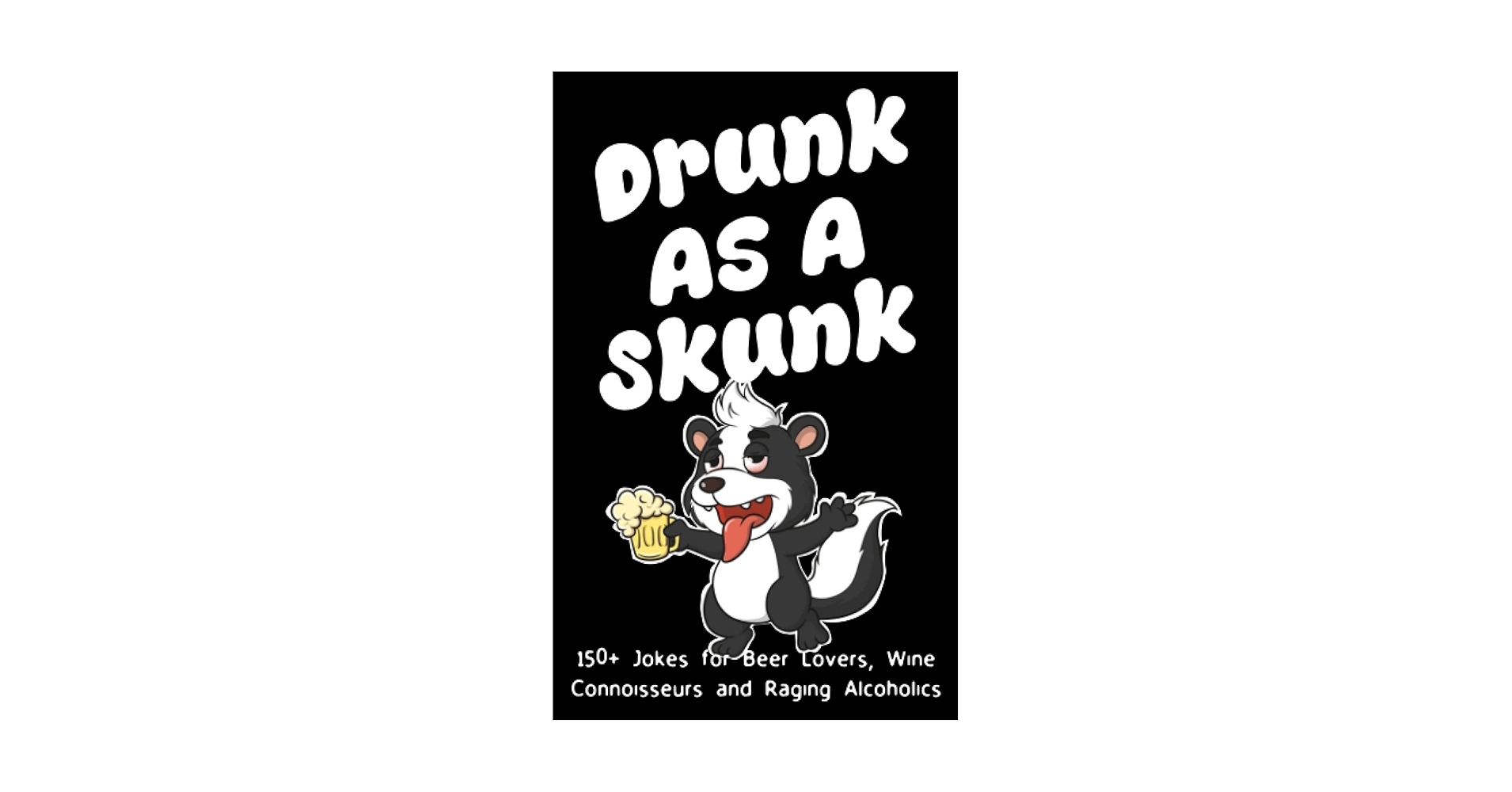 Drunk As A Skunk 150 Jokes For Beer Lovers Wine Connoisseurs And Raging Alcoholics Fredericks Glen 9798374736243 Amazon Books