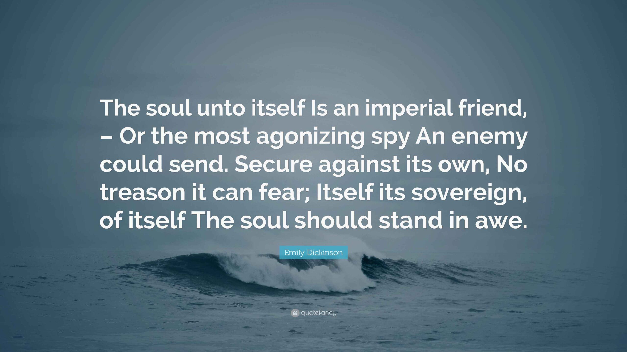 Emily Dickinson Quote The Soul Unto Itself Is An Imperial Friend Or The Most Agonizing Spy An Enemy Could Send Secure Against Its Own No 
