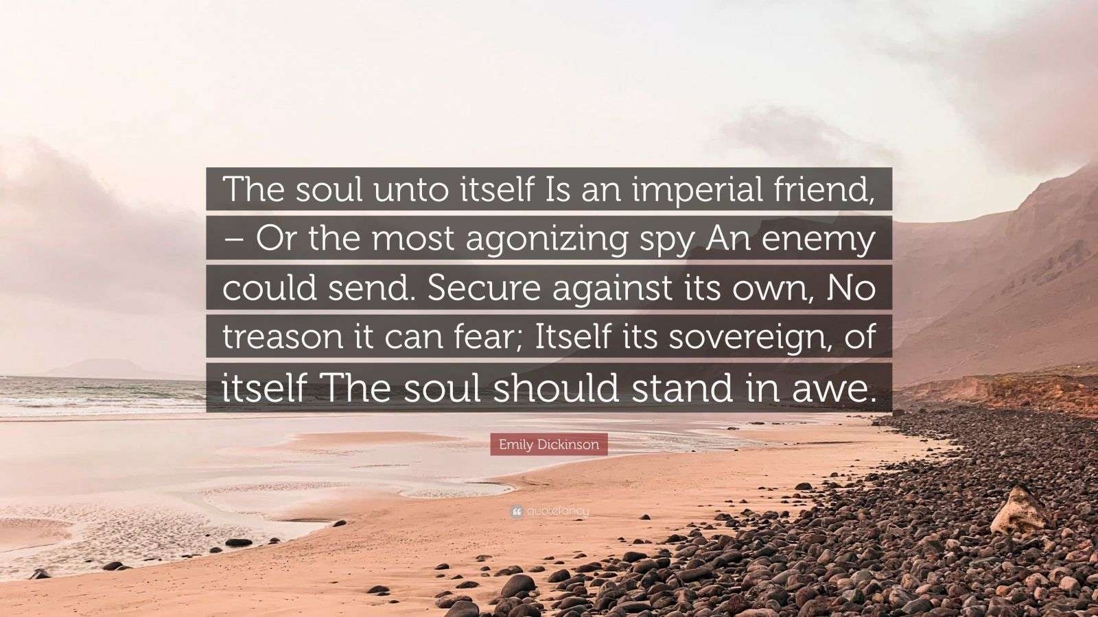 Emily Dickinson Quote The Soul Unto Itself Is An Imperial Friend Or The Most Agonizing Spy An Enemy Could Send Secure Against Its Own No 
